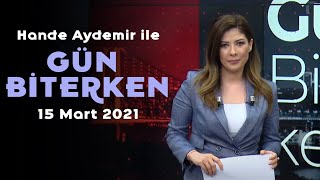 Hande Aydemir ile Gün Biterken - 15 Mart 2021