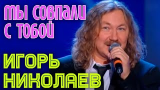 Игорь Николаев | Мы Совпали С Тобой