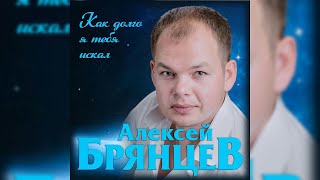 Алексей Брянцев - Как Долго Я Тебя Искал / Премьера 2019!