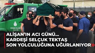 Alişanın Acı Günü Kardeşi Selçuk Tektaş Son Yolculuğuna Uğurlanıyor