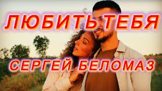 💖 Сергей Беломаз  -  Любить Тебя  -  Премьера 2023! 💖