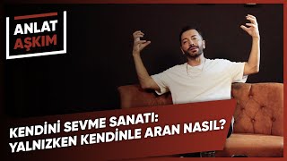 ANLAT AŞKIM - Kendini Sevme Sanatı: Yalnızken Kendinle Aran Nasıl? | Aşkım Kapış