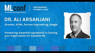 MLconf SF 2022: Essential Ingredients in Scaling Organizations for ML by Dr. Ali Arsanjani @Google
