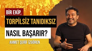 Ahmet Şerif İzgören Bir Ekip, Torpilsiz Tanıdıksız Nasıl Başarır?