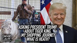 Asking President Trump About Tiger King, Shopping Journey and What is Heath