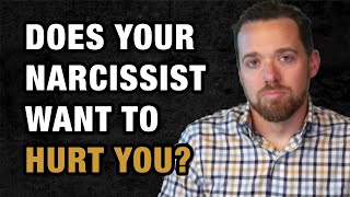 Does Your Narcissist Want to Hurt You?