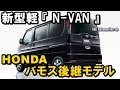 ホンダ新型軽 『 N-VAN 』 は、バモス後継モデル