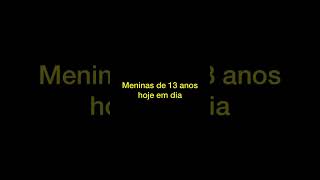 Meninas De 13 Anos Antigamente Vs Meninas De 13 Anos Hoje Em Dia