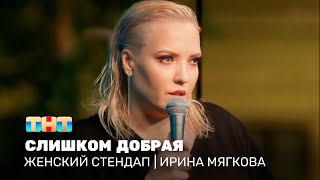 Женский Стендап: Ирина Мягкова - Слишком Добрая