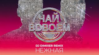 Чай Вдвоем - Нежная (Dj Dimixer Remix) // Премьера Трека