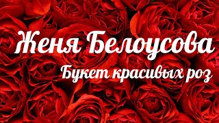 Женя Белоусова - Букет красивых роз