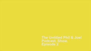 The Untitled Phil & Joel Podcast, Show - Episode 2