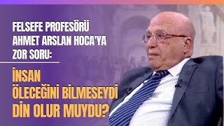 Felsefe Profesörü Ahmet Arslan Hoca'ya Zor Soru: İnsan Öleceğini Bilmeseydi Din 