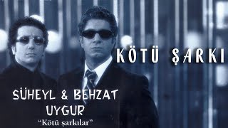 Süheyl & Behzat Uygur - Kötü Şarkı 