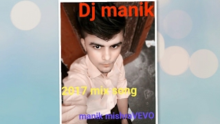 Dj manik - 2017 mix all song Mashup non stop (manik mishravevo) music my world.