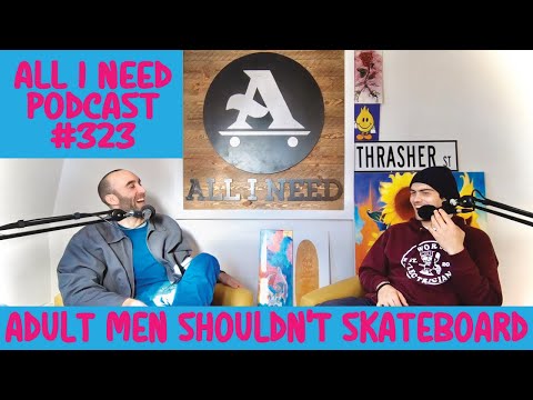 ALL I NEED PODCAST: ADULT MEN SHOULDN'T SKATEBOARD #323