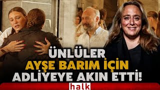 Ünlü Isimler, Ayşe Barım Için Adliyeye Akın Etti Bergüzar Korel, Serenay Sarıkaya, Birce Akalay...