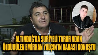 Altindağda Suri̇yeli̇ Tarafindan Öldürülen Emi̇rhan Yalçinin Babasi Konuştu