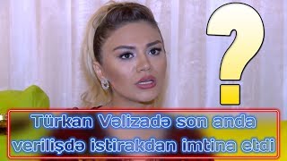Türkan Vəlizadə Son Anda Verilişdə Istirakdan Imtina Etdi