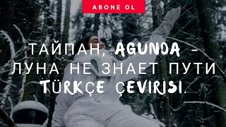 Тайпан, Agunda - Луна Не Знает Пути Türkçe Çeviri Luna Ne Znaet Puti
