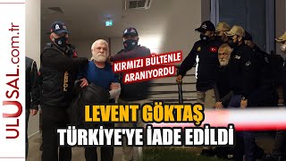 Levent Göktaş Türkiye'ye iade edildi: Marmara Cezaevi’ne gönderildi