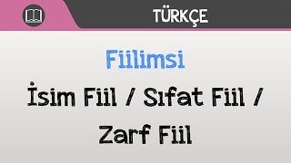 Fiilimsi - İsim Fiil / Sıfat Fiil / Zarf Fiil