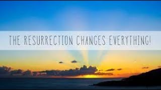 The Resurrection changes everything