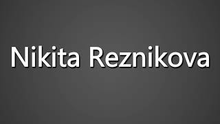 How To Pronounce Nikita Reznikova
