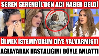 Seren Serengi̇lden Aci Haber Geldi̇ Ağla Hastaliğini Açikladi Öldü Mü İşte Doktordan Açiklama