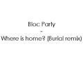 Bloc Party - Where is home? (Burial remix)