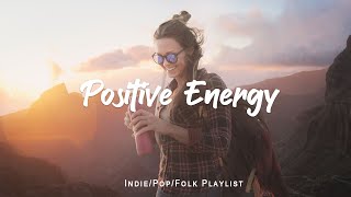 Positive Energy | Playlist songs that make you feel better | An Indie/Pop/Folk/A