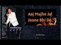 Aaj Mujhe Jal Jaane Bhi Do..🎶🎵