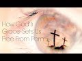 How God's Grace Set Us Free from Porn How God's Grace Set Us Free from Porn