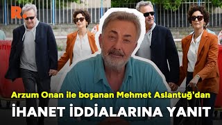 Arzum Onan ile boşanan Mehmet Aslantuğ'dan ihanet iddialarına açıklama
