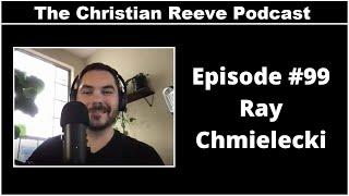 The Christian Reeve Podcast #99 | Ray Chmielecki
