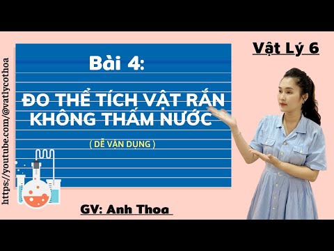 Vật Lý 6: Tiết 4: Bài 4: ĐO THỂ TÍCH VẬT RẮN KHÔNG THẤM NƯỚC (Dễ Vận Dụng)