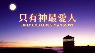 神愛無限 | 贊美詩歌《 只有神最愛人 Only God Loves Man Most 》中文字幕