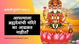 आपली पुराणे व पुराणकथा - भाग ७ - आपल्याला ब्रह्मदेवांची मंदिरे का आढळत नाहीत?