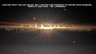 How To Be Adorers Of God! (Part 3 Series on Br. Lawrence)