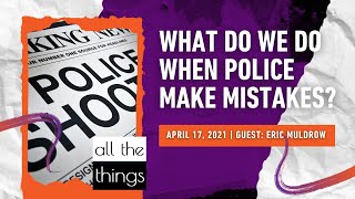 ATT#91 || What Do We Do When Police Make Mistakes? || 4/17/2021
