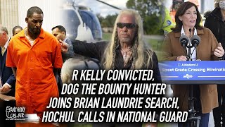 R Kelly Convicted, Dog The Bounty Hunter Joins Brian Laundrie Search, Hochul Calls in National Guard