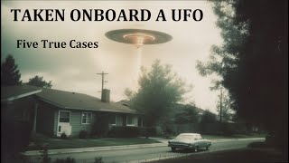 TAKEN ONBOARD A UFO: Five True Cases