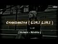 Chandaniya - Lori Lori [ Slowed + Reverb ]