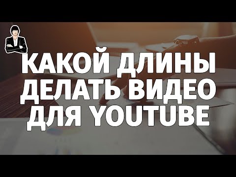 Какой длины делать видео для YouTube. Оптимальная длина видео. Как раскрутить канал на YouTube Какой длины делать видео для YouTube. Оптимальная длина видео. Как раскрутить канал на YouTube
