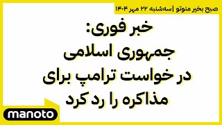 صبح بخیر منوتو اخبار بامدادی ۲۲ مهر ۱۴۰۴ جمهوری اسلامی درخواست ترامپ برای مذاکره را رد کرد