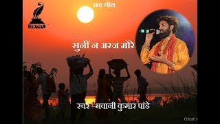 सुनी ना अरज, Chhath Geet : छठ गीत : Bhavani K. Pandey