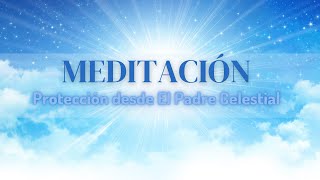 Meditación: Protección desde el Padre Celestial