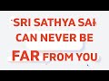 Sri Sathya Sai Can never be far from you | Divine Teachings |