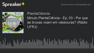 Minuto PlantaCiência - Ep. 03 - Por que as bruxas voam em vassouras? (Rádio UFRJ)