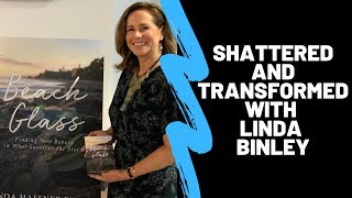 Shattered and Transformed with Linda Binley